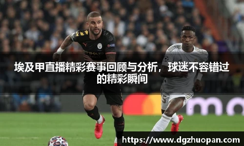 埃及甲直播精彩赛事回顾与分析，球迷不容错过的精彩瞬间