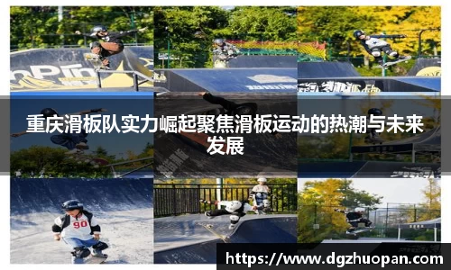 重庆滑板队实力崛起聚焦滑板运动的热潮与未来发展