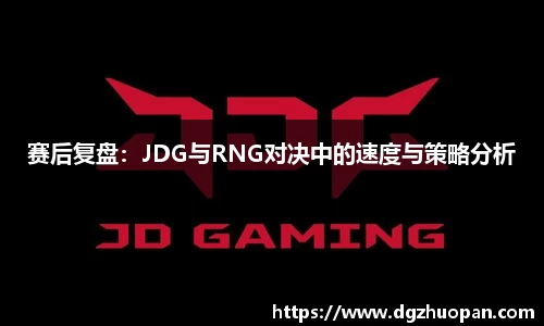 赛后复盘：JDG与RNG对决中的速度与策略分析