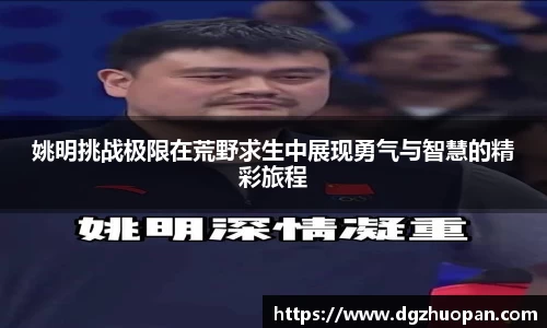 姚明挑战极限在荒野求生中展现勇气与智慧的精彩旅程