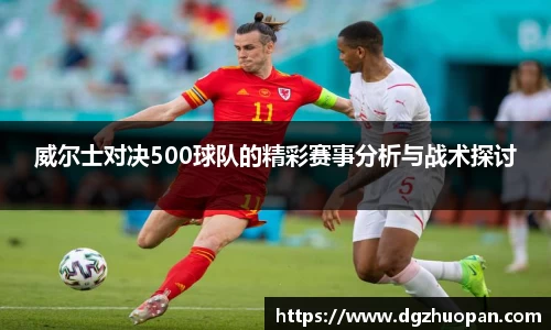 威尔士对决500球队的精彩赛事分析与战术探讨