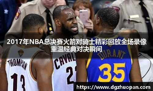 2017年NBA总决赛火箭对骑士精彩回放全场录像重温经典对决瞬间
