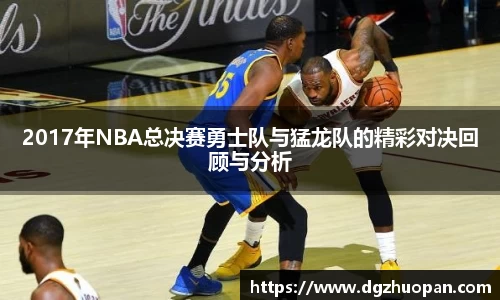 2017年NBA总决赛勇士队与猛龙队的精彩对决回顾与分析