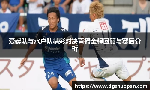 爱媛队与水户队精彩对决直播全程回顾与赛后分析