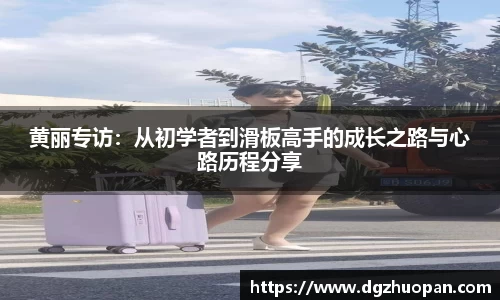 黄丽专访：从初学者到滑板高手的成长之路与心路历程分享